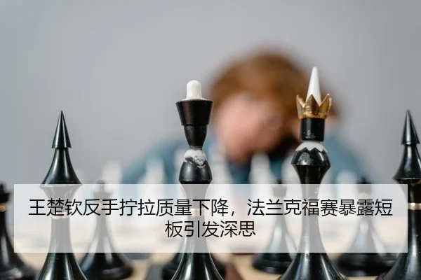 王楚钦反手拧拉质量下降，法兰克福赛暴露短板引发深思