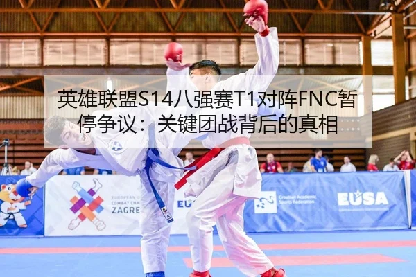 英雄联盟S14八强赛T1对阵FNC暂停争议：关键团战背后的真相